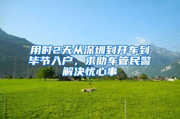 用时2天从深圳到开车到毕节入户，求助车管民警解决忧心事