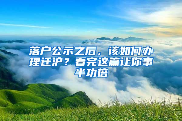 落户公示之后，该如何办理迁沪？看完这篇让你事半功倍