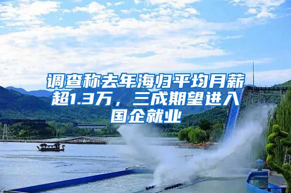 调查称去年海归平均月薪超1.3万，三成期望进入国企就业