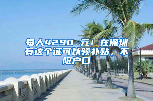 每人4290 元！在深圳有这个证可以领补贴，不限户口