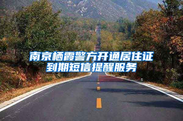 南京栖霞警方开通居住证到期短信提醒服务