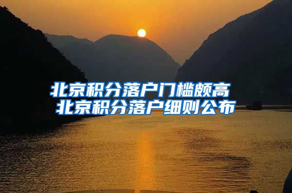 北京积分落户门槛颇高 北京积分落户细则公布
