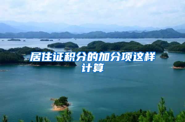 居住证积分的加分项这样计算→