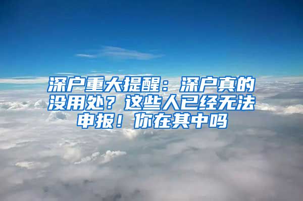 深户重大提醒：深户真的没用处？这些人已经无法申报！你在其中吗