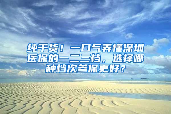 纯干货！一口气弄懂深圳医保的一二三档，选择哪种档次参保更好？