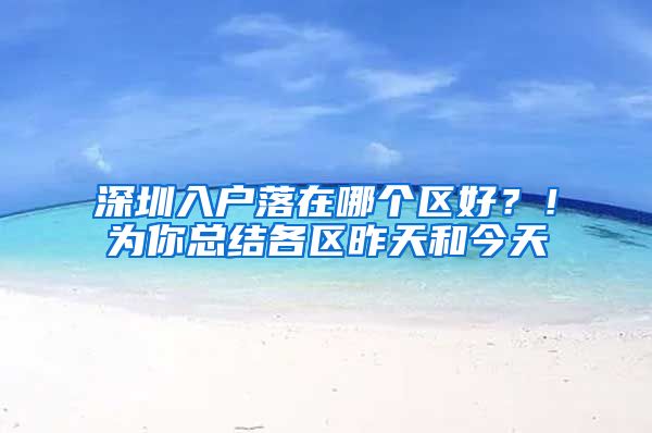 深圳入户落在哪个区好？！为你总结各区昨天和今天