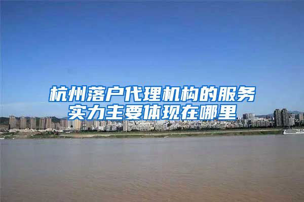 杭州落户代理机构的服务实力主要体现在哪里