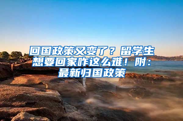 回国政策又变了？留学生想要回家咋这么难！附：最新归国政策