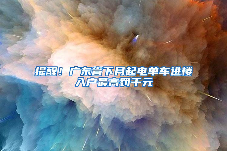 提醒！广东省下月起电单车进楼入户最高罚千元