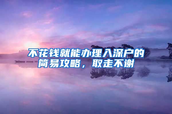 不花钱就能办理入深户的简易攻略，取走不谢