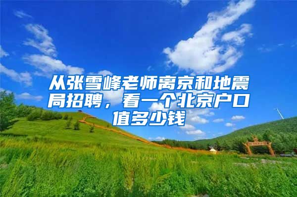 从张雪峰老师离京和地震局招聘，看一个北京户口值多少钱