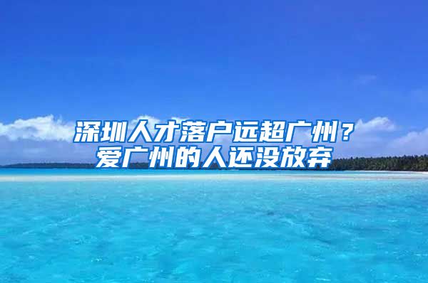 深圳人才落户远超广州？爱广州的人还没放弃