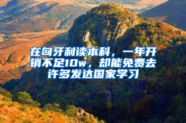 在匈牙利读本科，一年开销不足10w，却能免费去许多发达国家学习