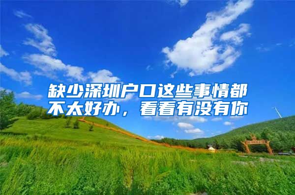 缺少深圳户口这些事情都不太好办，看看有没有你