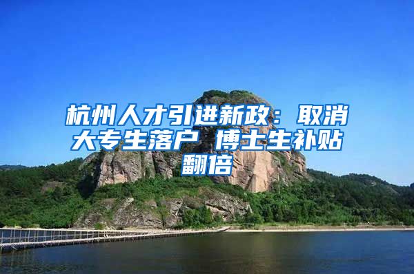 杭州人才引进新政：取消大专生落户 博士生补贴翻倍