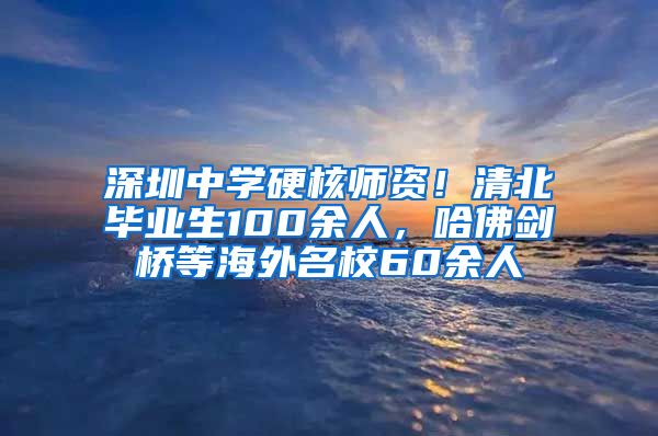 深圳中学硬核师资！清北毕业生100余人，哈佛剑桥等海外名校60余人