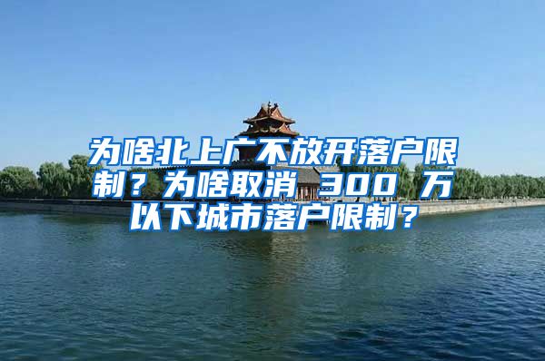 为啥北上广不放开落户限制？为啥取消 300 万以下城市落户限制？