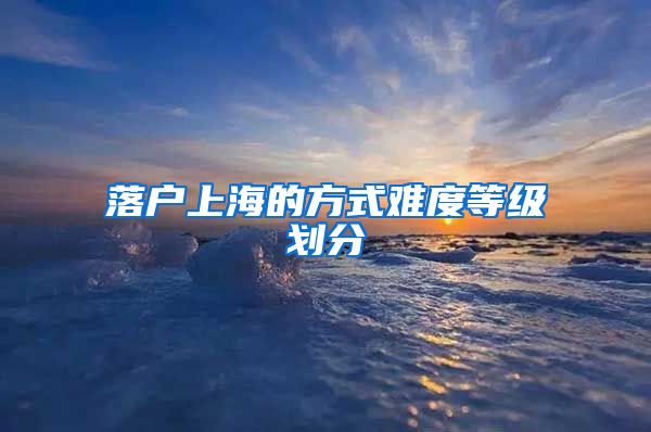 落户上海的方式难度等级划分