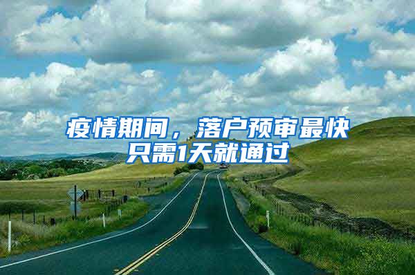 疫情期间，落户预审最快只需1天就通过