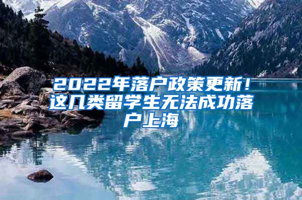 2022年落户政策更新！这几类留学生无法成功落户上海