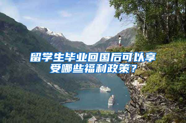 留学生毕业回国后可以享受哪些福利政策？
