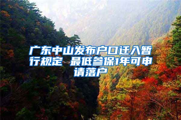广东中山发布户口迁入暂行规定 最低参保1年可申请落户