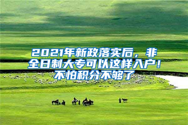 2021年新政落实后，非全日制大专可以这样入户！不怕积分不够了