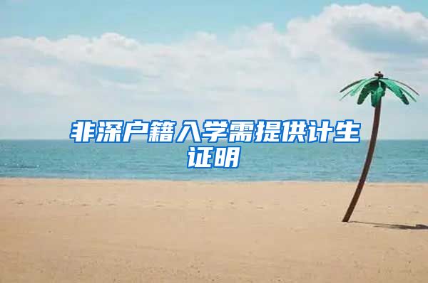 非深户籍入学需提供计生证明
