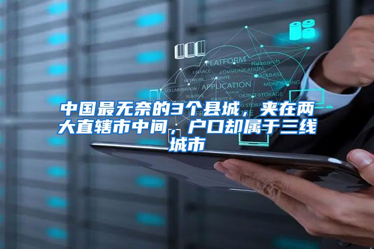 中国最无奈的3个县城，夹在两大直辖市中间，户口却属于三线城市