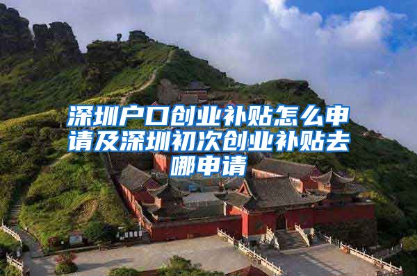 深圳户口创业补贴怎么申请及深圳初次创业补贴去哪申请