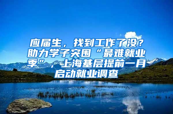 应届生，找到工作了没？助力学子突围“最难就业季”，上海基层提前一月启动就业调查