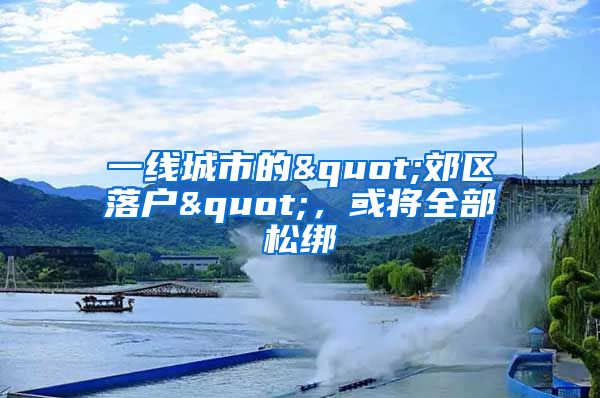 一线城市的"郊区落户"，或将全部松绑
