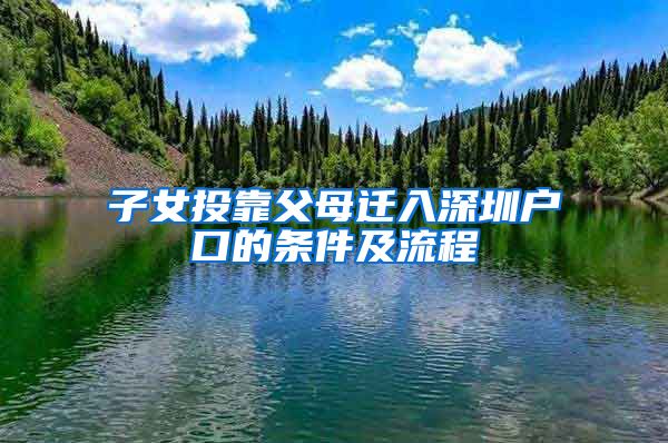 子女投靠父母迁入深圳户口的条件及流程