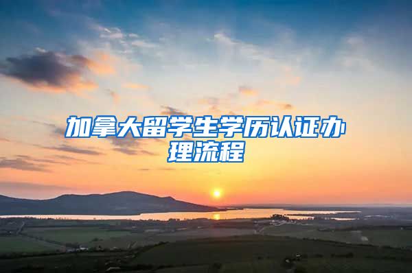 加拿大留学生学历认证办理流程