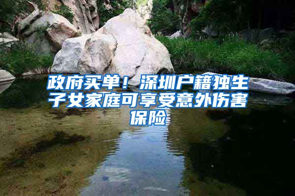 政府买单！深圳户籍独生子女家庭可享受意外伤害保险