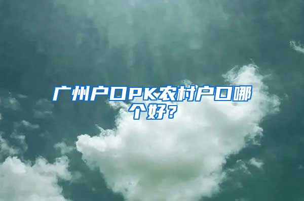 广州户口PK农村户口哪个好？