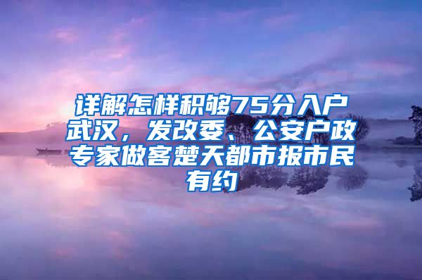 详解怎样积够75分入户武汉，发改委、公安户政专家做客楚天都市报市民有约