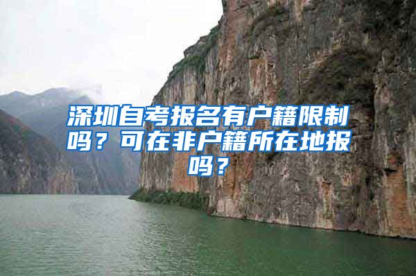 深圳自考报名有户籍限制吗？可在非户籍所在地报吗？