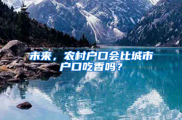 未来，农村户口会比城市户口吃香吗？