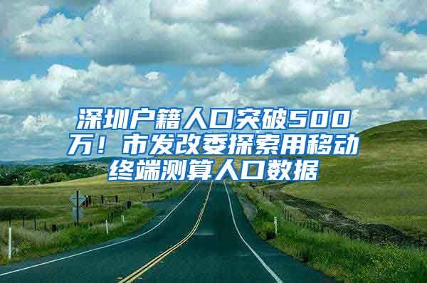 深圳户籍人口突破500万！市发改委探索用移动终端测算人口数据