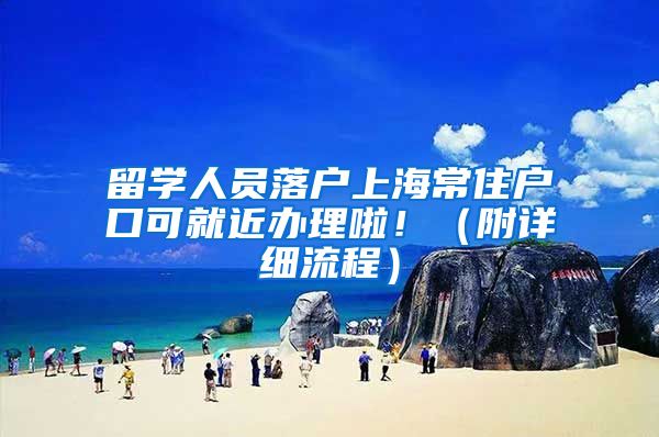 留学人员落户上海常住户口可就近办理啦！（附详细流程）