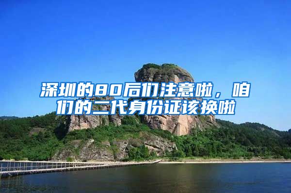 深圳的80后们注意啦，咱们的二代身份证该换啦