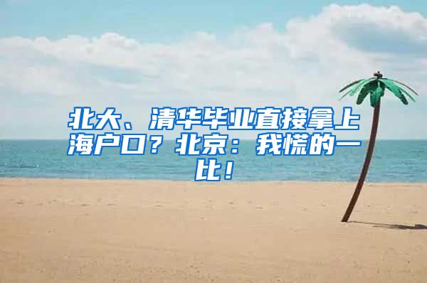 北大、清华毕业直接拿上海户口？北京：我慌的一比！