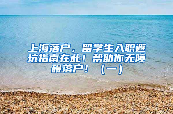 上海落户，留学生入职避坑指南在此！帮助你无障碍落户！（一）