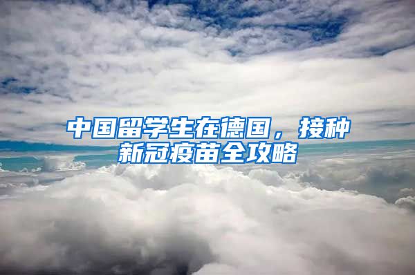 中国留学生在德国，接种新冠疫苗全攻略
