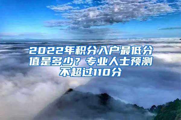 2022年积分入户最低分值是多少？专业人士预测不超过110分