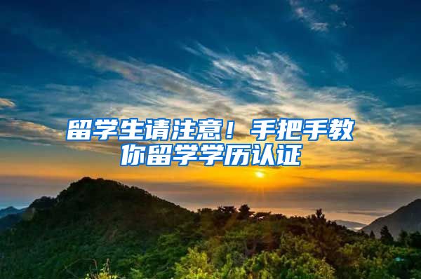 留学生请注意！手把手教你留学学历认证