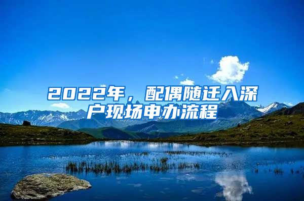 2022年，配偶随迁入深户现场申办流程