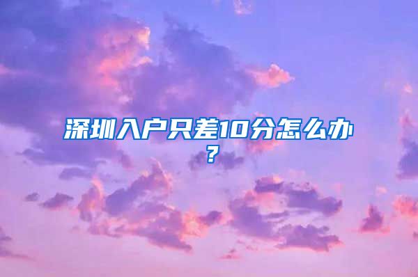 深圳入户只差10分怎么办？