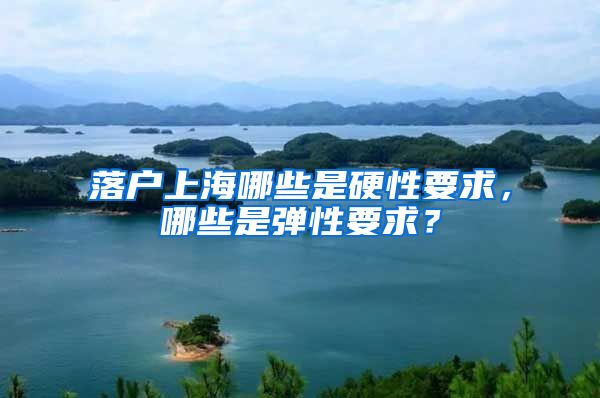落户上海哪些是硬性要求，哪些是弹性要求？